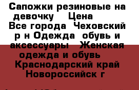 Сапожки резиновые на девочку. › Цена ­ 400 - Все города, Чеховский р-н Одежда, обувь и аксессуары » Женская одежда и обувь   . Краснодарский край,Новороссийск г.